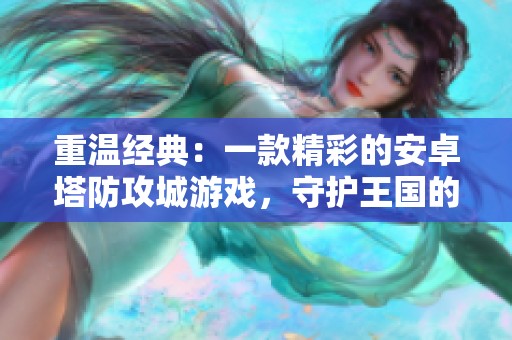 重温经典：一款精彩的安卓塔防攻城游戏，守护王国的征战旅程