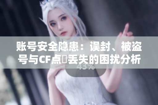账号安全隐患：误封、被盗号与CF点劵丢失的困扰分析