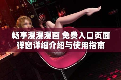 畅享漫漫漫画 免费入口页面弹窗详细介绍与使用指南