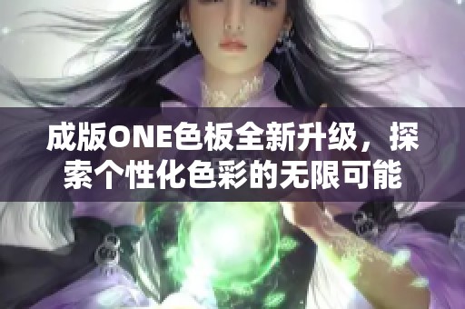 成版ONE色板全新升级，探索个性化色彩的无限可能