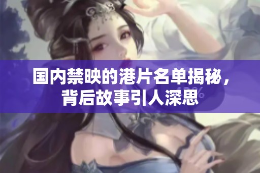 国内禁映的港片名单揭秘，背后故事引人深思