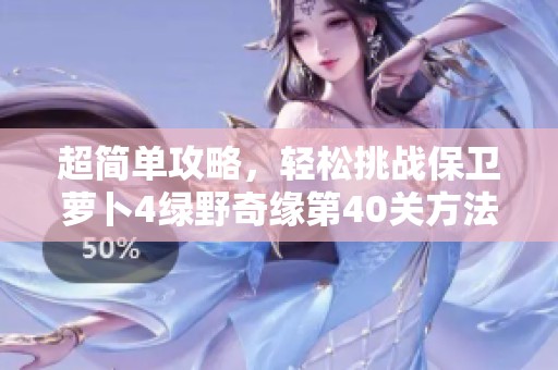 超简单攻略，轻松挑战保卫萝卜4绿野奇缘第40关方法解析