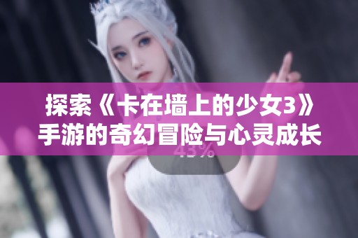 探索《卡在墙上的少女3》手游的奇幻冒险与心灵成长
