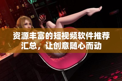 资源丰富的短视频软件推荐汇总，让创意随心而动
