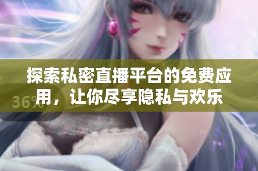 探索私密直播平台的免费应用，让你尽享隐私与欢乐