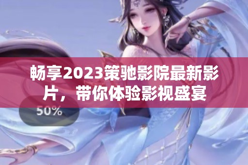 畅享2023策驰影院最新影片，带你体验影视盛宴