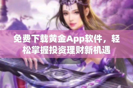 免费下载黄金App软件，轻松掌握投资理财新机遇