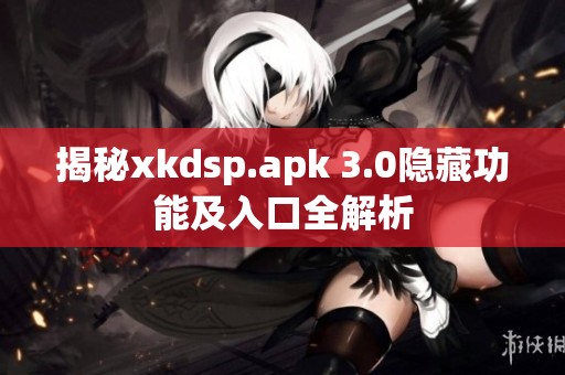 揭秘xkdsp.apk 3.0隐藏功能及入口全解析