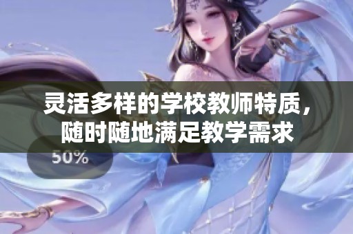灵活多样的学校教师特质，随时随地满足教学需求