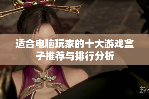 适合电脑玩家的十大游戏盒子推荐与排行分析