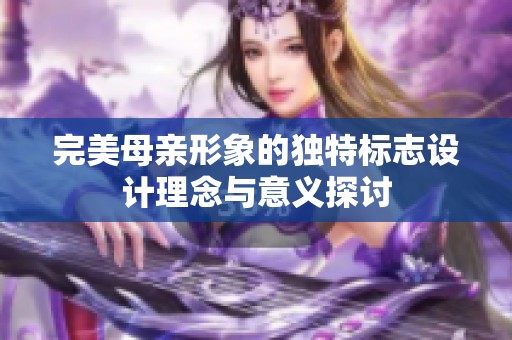 完美母亲形象的独特标志设计理念与意义探讨