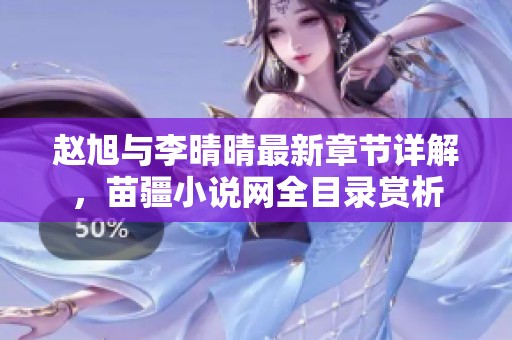 赵旭与李晴晴最新章节详解，苗疆小说网全目录赏析