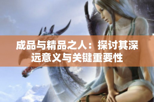成品与精品之人：探讨其深远意义与关键重要性