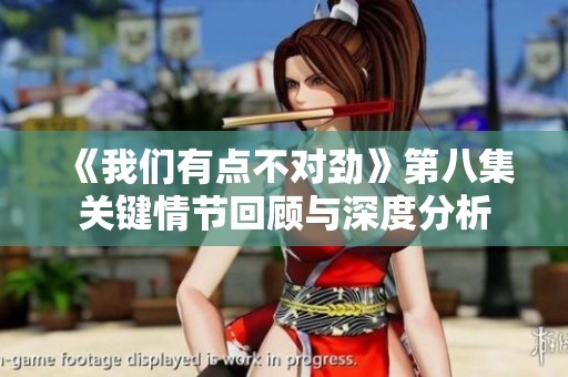 《我们有点不对劲》第八集关键情节回顾与深度分析