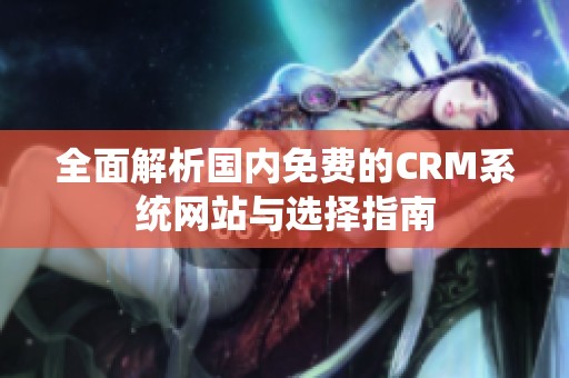 全面解析国内免费的CRM系统网站与选择指南