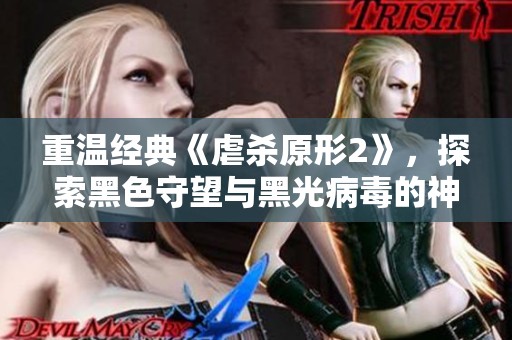 重温经典《虐杀原形2》，探索黑色守望与黑光病毒的神秘世界