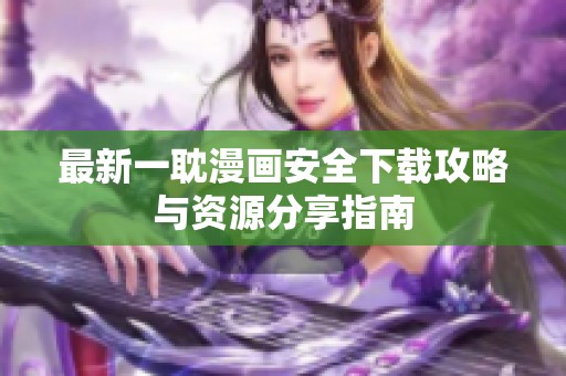 最新一耽漫画安全下载攻略与资源分享指南