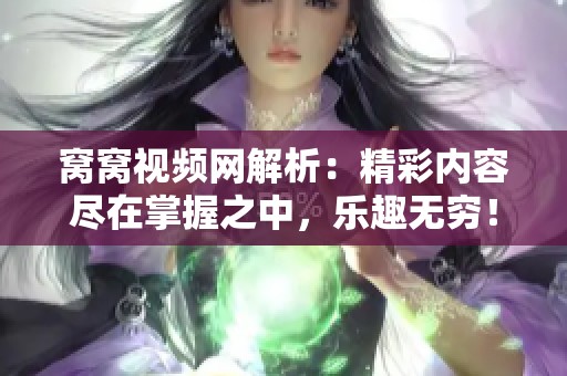 窝窝视频网解析：精彩内容尽在掌握之中，乐趣无穷！