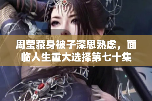周莹藏身被子深思熟虑，面临人生重大选择第七十集