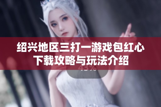 绍兴地区三打一游戏包红心下载攻略与玩法介绍