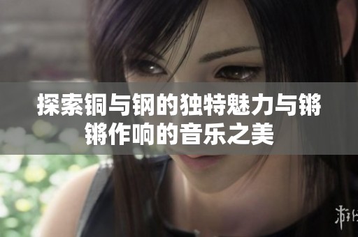 探索铜与钢的独特魅力与锵锵作响的音乐之美