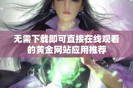 无需下载即可直接在线观看的黄金网站应用推荐