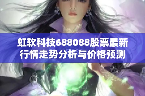 虹软科技688088股票最新行情走势分析与价格预测
