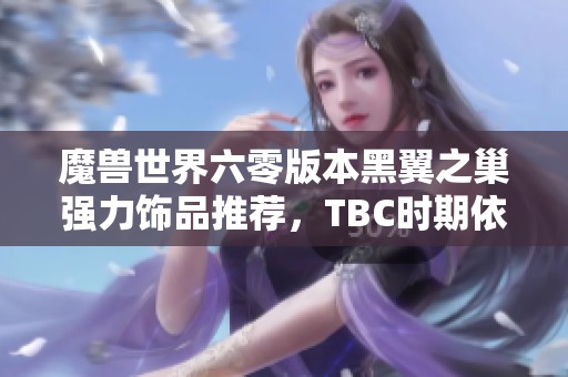 魔兽世界六零版本黑翼之巢强力饰品推荐，TBC时期依然实用