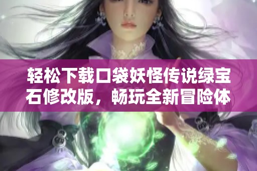 轻松下载口袋妖怪传说绿宝石修改版，畅玩全新冒险体验
