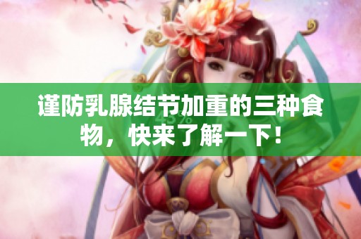 谨防乳腺结节加重的三种食物，快来了解一下！