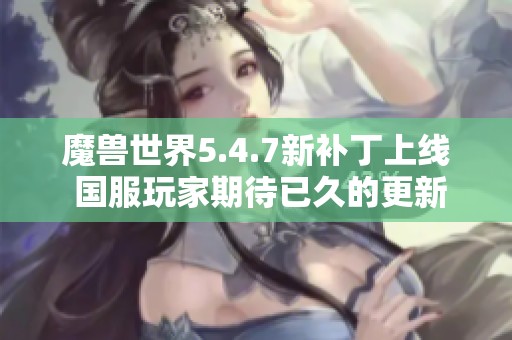 魔兽世界5.4.7新补丁上线 国服玩家期待已久的更新来啦
