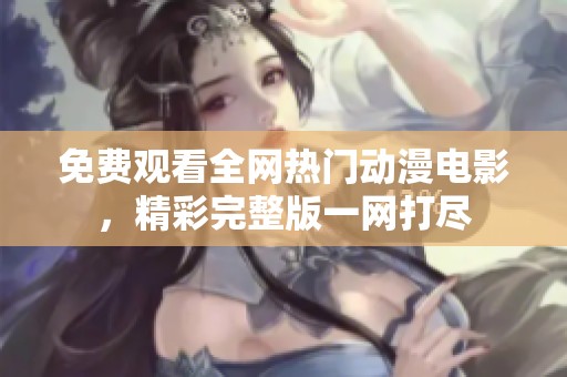 免费观看全网热门动漫电影，精彩完整版一网打尽