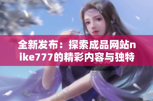 全新发布：探索成品网站nike777的精彩内容与独特功能
