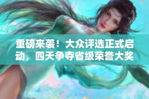 重磅来袭！大众评选正式启动，四天争夺省级荣誉大奖！