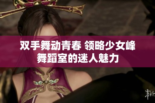 双手舞动青春 领略少女峰舞蹈室的迷人魅力