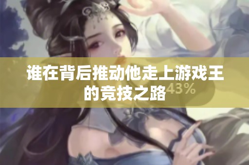 谁在背后推动他走上游戏王的竞技之路