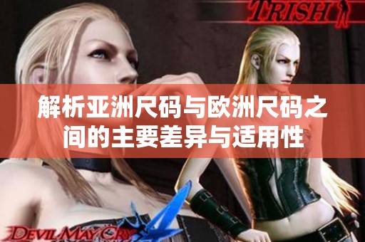解析亚洲尺码与欧洲尺码之间的主要差异与适用性