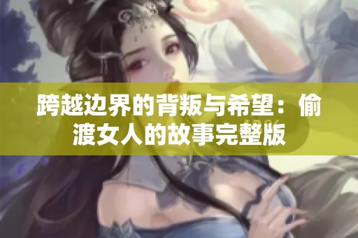 跨越边界的背叛与希望：偷渡女人的故事完整版