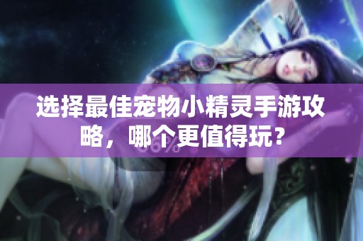 选择最佳宠物小精灵手游攻略，哪个更值得玩？