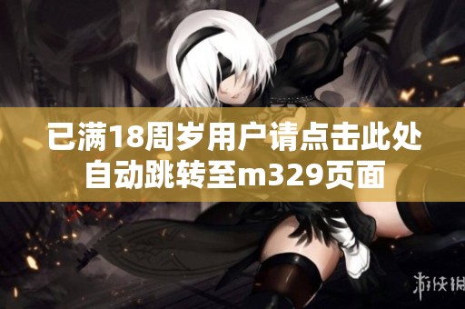 已满18周岁用户请点击此处自动跳转至m329页面