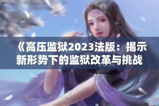 《高压监狱2023法版：揭示新形势下的监狱改革与挑战》