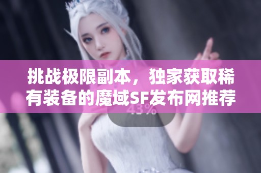 挑战极限副本，独家获取稀有装备的魔域SF发布网推荐攻略