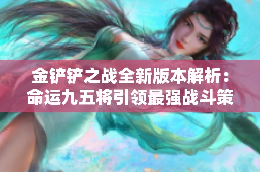 金铲铲之战全新版本解析：命运九五将引领最强战斗策略