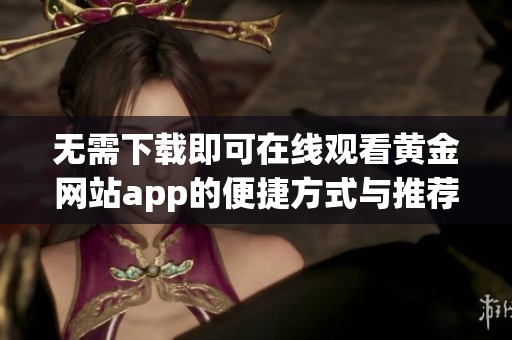 无需下载即可在线观看黄金网站app的便捷方式与推荐