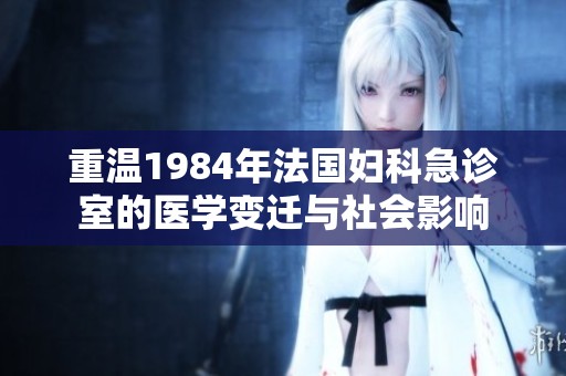 重温1984年法国妇科急诊室的医学变迁与社会影响