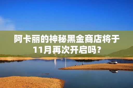 阿卡丽的神秘黑金商店将于11月再次开启吗？