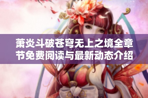萧炎斗破苍穹无上之境全章节免费阅读与最新动态介绍