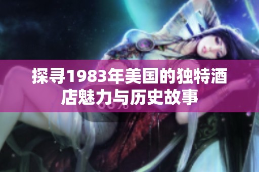 探寻1983年美国的独特酒店魅力与历史故事