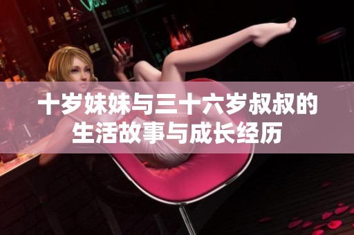 十岁妹妹与三十六岁叔叔的生活故事与成长经历