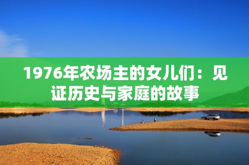 1976年农场主的女儿们：见证历史与家庭的故事